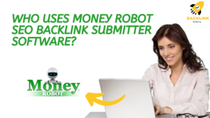 Who Uses Money Robot SEO Backlink Submitter Software