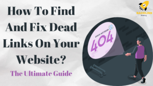 How To Find And Fix Dead Links On Your Website? The Ultimate Guide